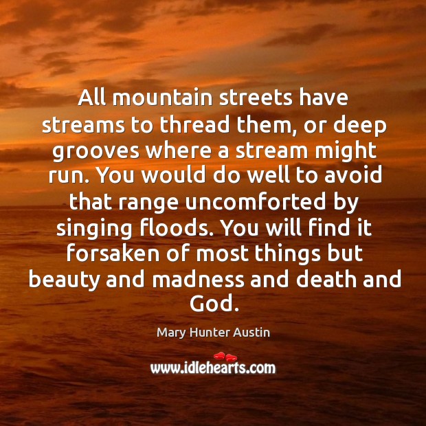 All mountain streets have streams to thread them, or deep grooves where Mary Hunter Austin Picture Quote