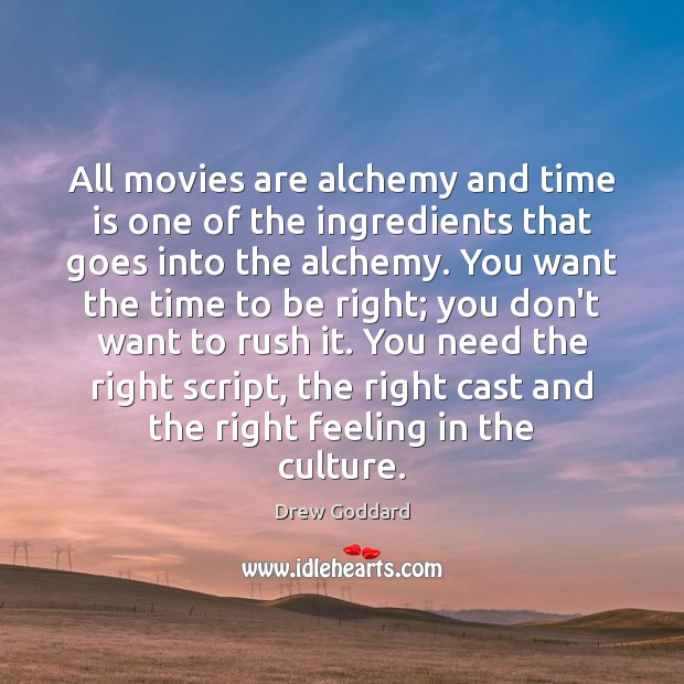 All movies are alchemy and time is one of the ingredients that Drew Goddard Picture Quote