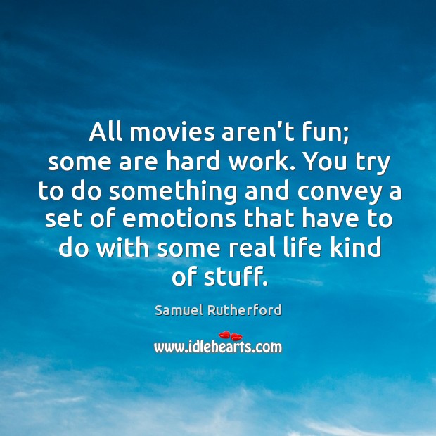 All movies aren’t fun; some are hard work. You try to do something and convey a set of emotions Samuel Rutherford Picture Quote