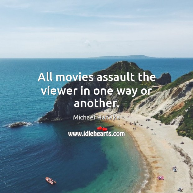 All movies assault the viewer in one way or another. Michael Haneke Picture Quote