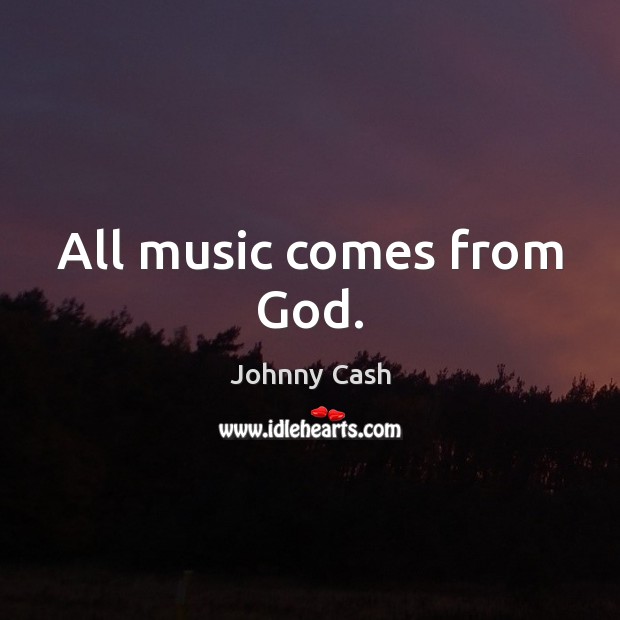 All music comes from God. Johnny Cash Picture Quote