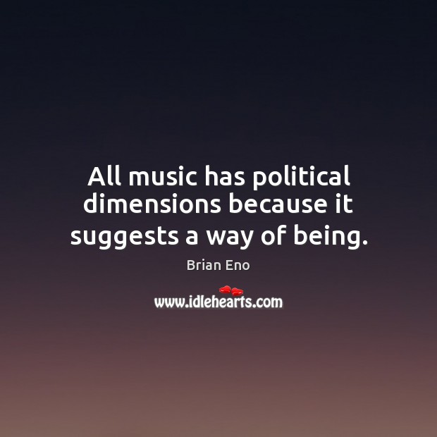 All music has political dimensions because it suggests a way of being. Brian Eno Picture Quote