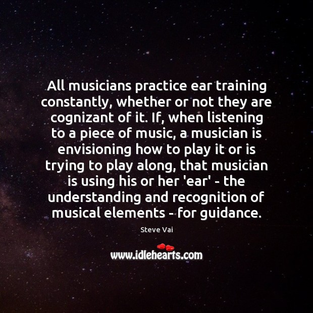 All musicians practice ear training constantly, whether or not they are cognizant Steve Vai Picture Quote