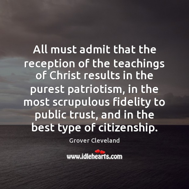 All must admit that the reception of the teachings of Christ results Grover Cleveland Picture Quote