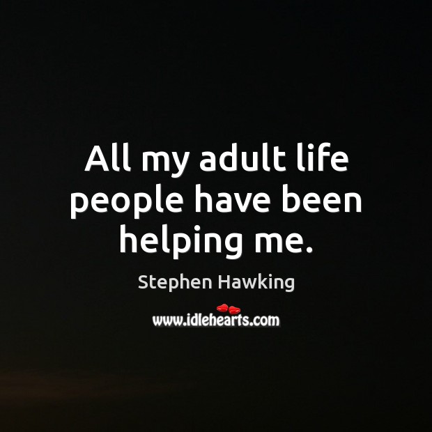 All my adult life people have been helping me. Stephen Hawking Picture Quote