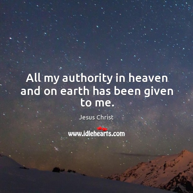 All my authority in heaven and on earth has been given to me. Jesus Christ Picture Quote