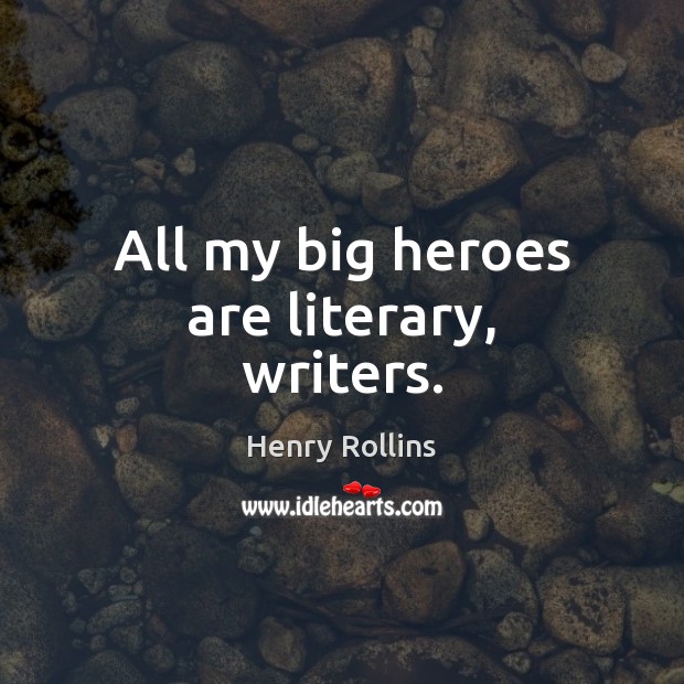 All my big heroes are literary, writers. Henry Rollins Picture Quote