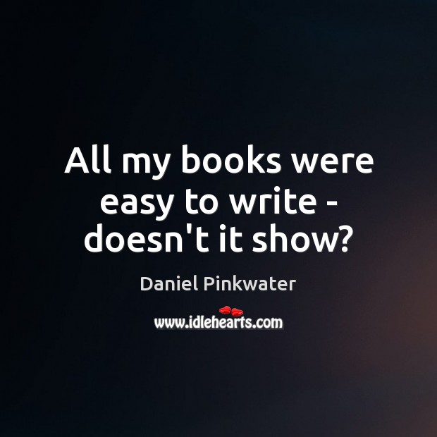 All my books were easy to write – doesn’t it show? Daniel Pinkwater Picture Quote