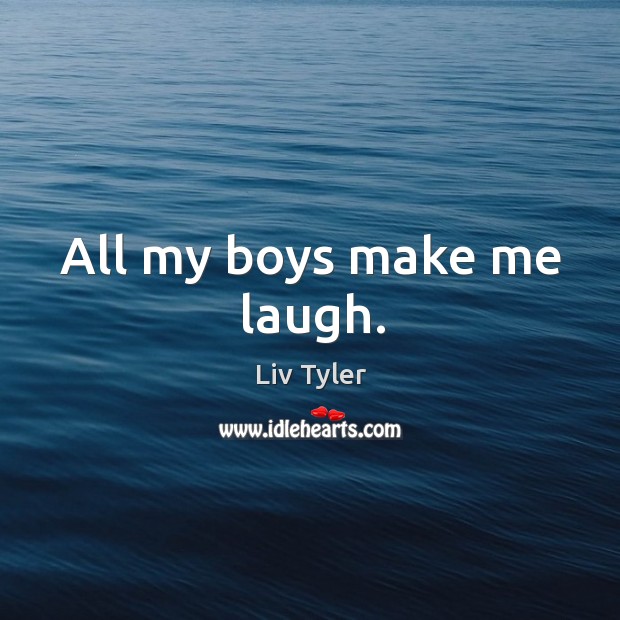 All my boys make me laugh. Liv Tyler Picture Quote