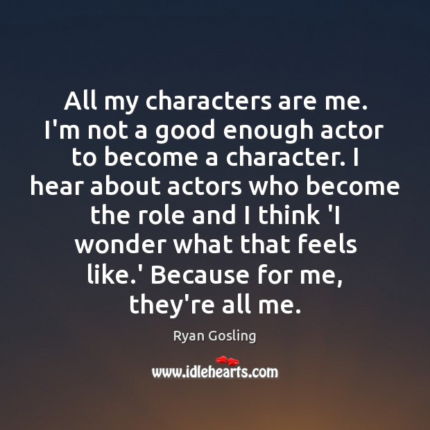 All my characters are me. I’m not a good enough actor to Image