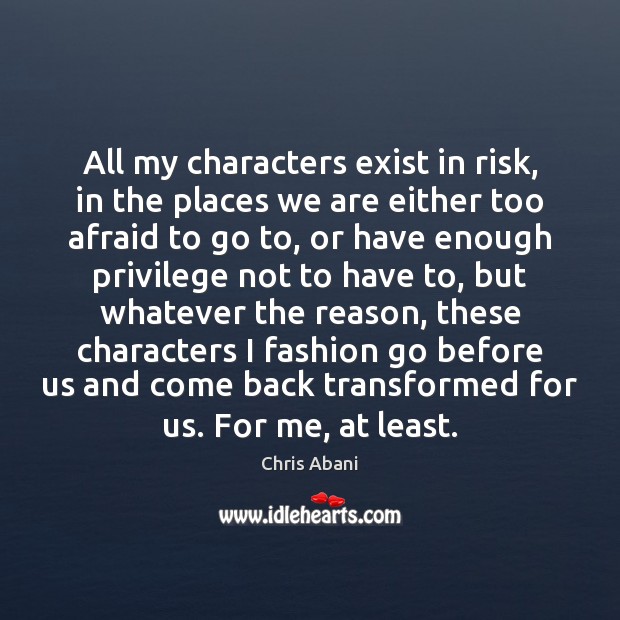 All my characters exist in risk, in the places we are either Chris Abani Picture Quote