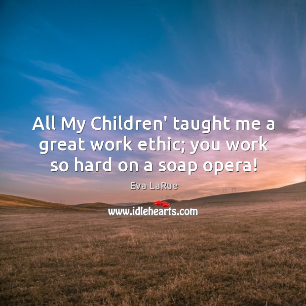 All My Children’ taught me a great work ethic; you work so hard on a soap opera! Eva LaRue Picture Quote