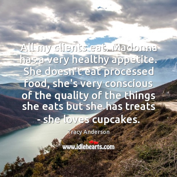All my clients eat. Madonna has a very healthy appetite. She doesn’t Tracy Anderson Picture Quote