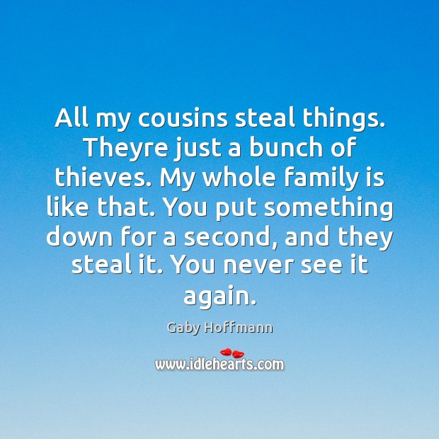 All my cousins steal things. Theyre just a bunch of thieves. My Family Quotes Image