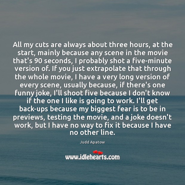 All my cuts are always about three hours, at the start, mainly Judd Apatow Picture Quote