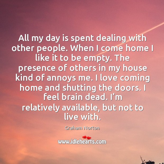 All my day is spent dealing with other people. Graham Norton Picture Quote