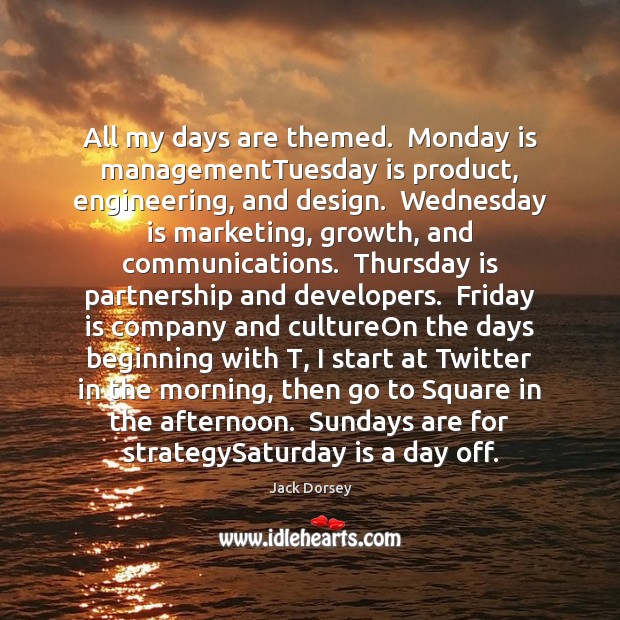 All my days are themed.  Monday is managementTuesday is product, engineering, and Jack Dorsey Picture Quote