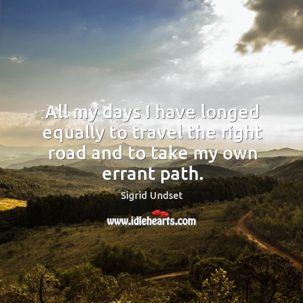 All my days I have longed equally to travel the right road and to take my own errant path. Sigrid Undset Picture Quote