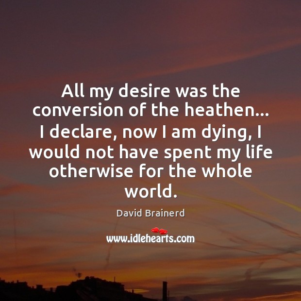 All my desire was the conversion of the heathen… I declare, now Image