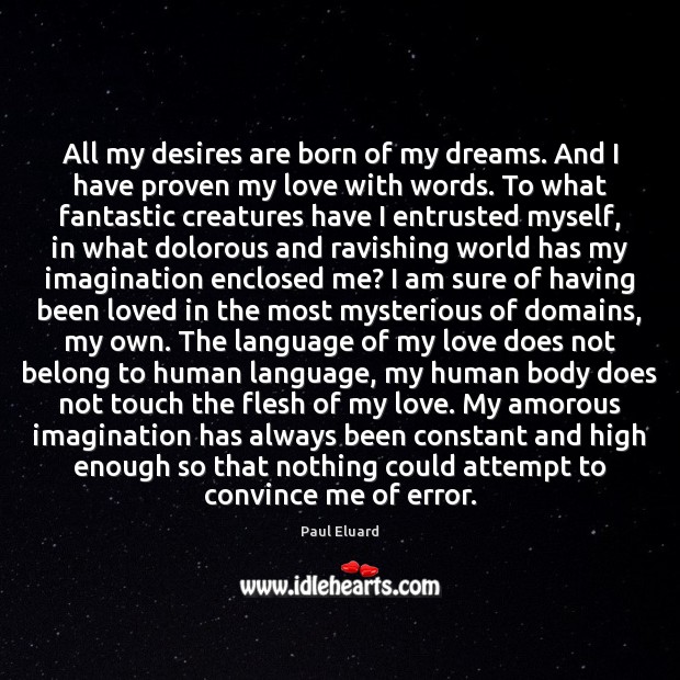All my desires are born of my dreams. And I have proven Paul Eluard Picture Quote