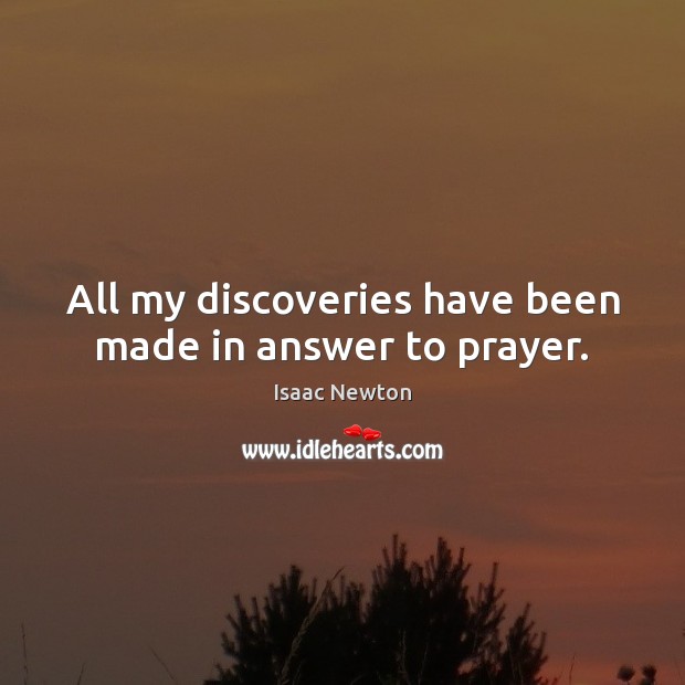 All my discoveries have been made in answer to prayer. Isaac Newton Picture Quote
