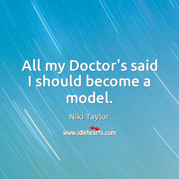 All my Doctor’s said I should become a model. Niki Taylor Picture Quote
