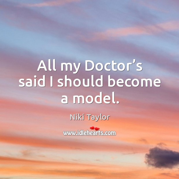 All my doctor’s said I should become a model. Niki Taylor Picture Quote
