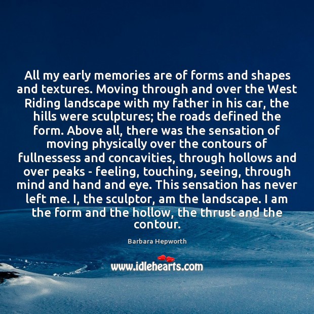 All my early memories are of forms and shapes and textures. Moving Image