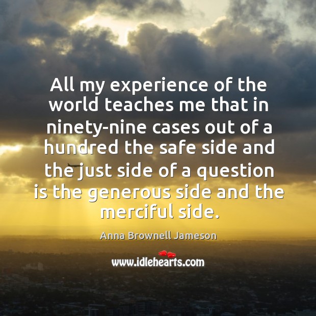 All my experience of the world teaches me that in ninety-nine cases Anna Brownell Jameson Picture Quote