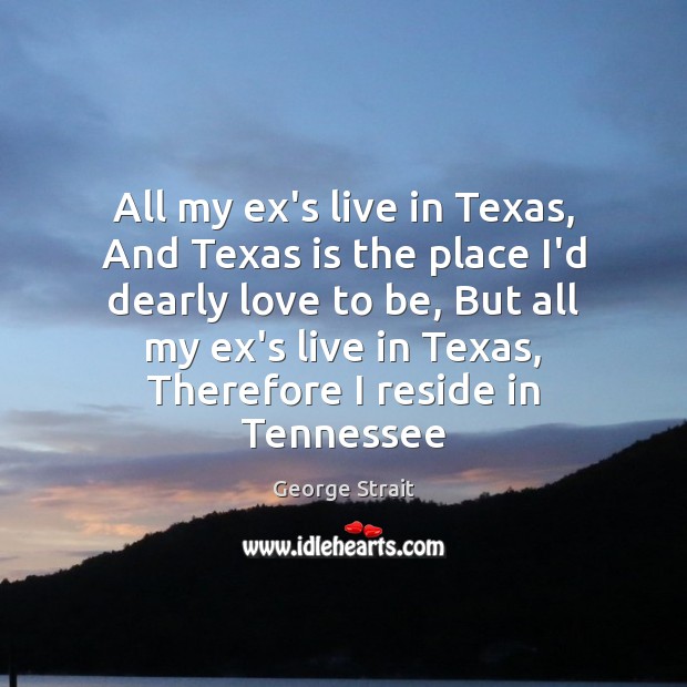 All my ex’s live in Texas, And Texas is the place I’d Image