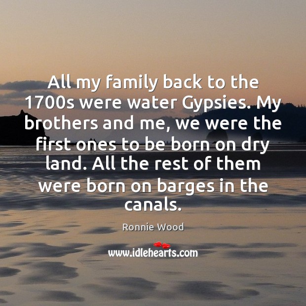 All my family back to the 1700s were water Gypsies. My brothers Ronnie Wood Picture Quote