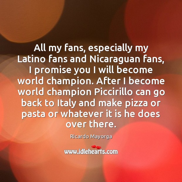 All my fans, especially my Latino fans and Nicaraguan fans, I promise Ricardo Mayorga Picture Quote