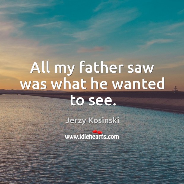 All my father saw was what he wanted to see. Jerzy Kosinski Picture Quote