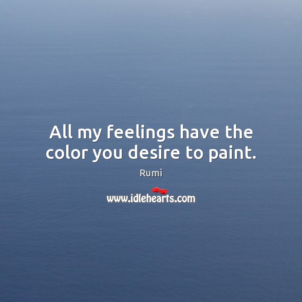 All my feelings have the color you desire to paint. Rumi Picture Quote