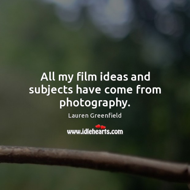 All my film ideas and subjects have come from photography. Lauren Greenfield Picture Quote