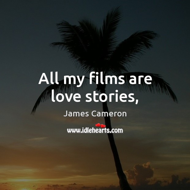All my films are love stories, James Cameron Picture Quote