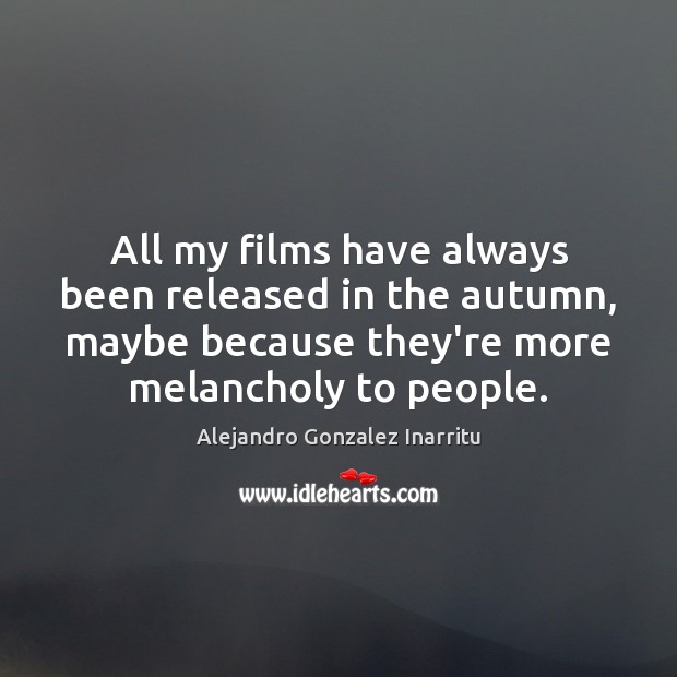 All my films have always been released in the autumn, maybe because Alejandro Gonzalez Inarritu Picture Quote