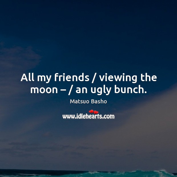 All my friends / viewing the moon – / an ugly bunch. Image
