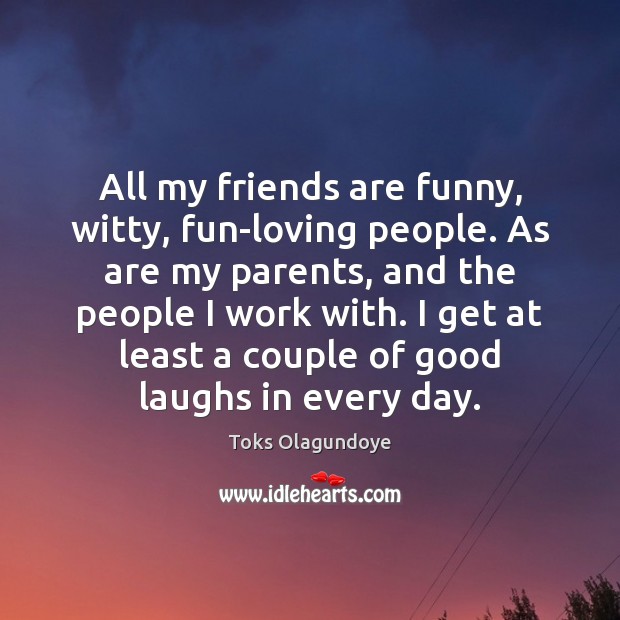 All my friends are funny, witty, fun-loving people. As are my parents, Toks Olagundoye Picture Quote