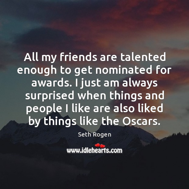 All my friends are talented enough to get nominated for awards. I Seth Rogen Picture Quote