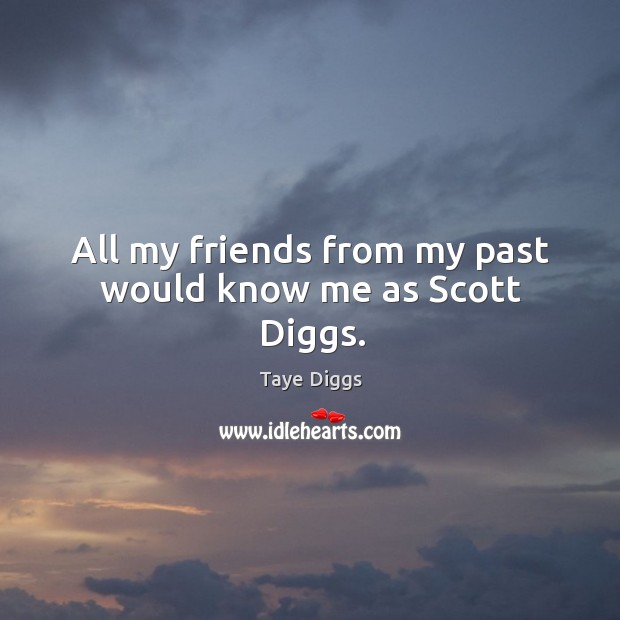 All my friends from my past would know me as scott diggs. Image