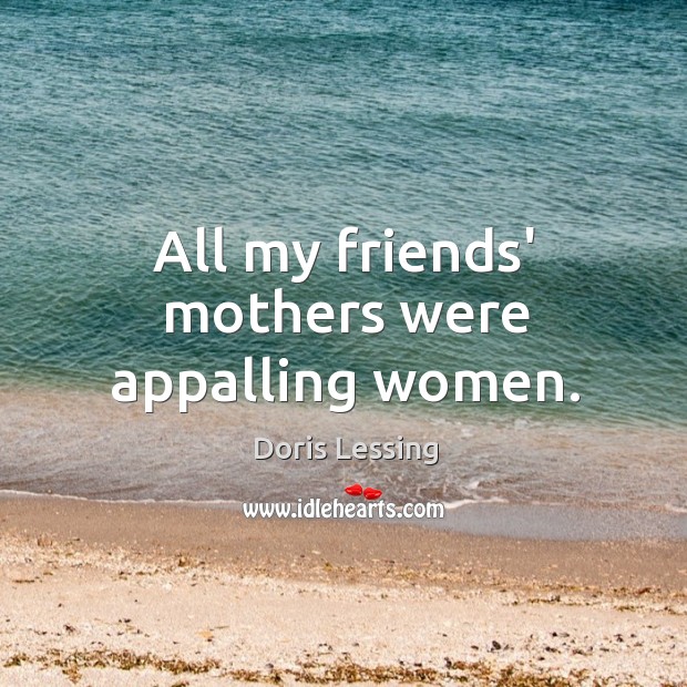 All my friends’ mothers were appalling women. Image