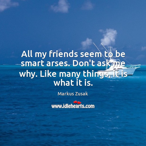 All my friends seem to be smart arses. Don’t ask me why. Markus Zusak Picture Quote