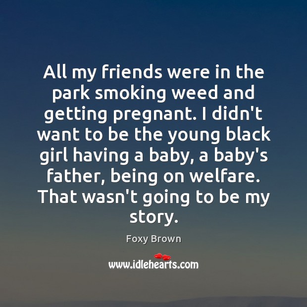 All my friends were in the park smoking weed and getting pregnant. Foxy Brown Picture Quote