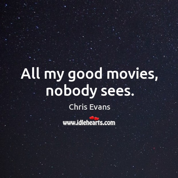 All my good movies, nobody sees. Chris Evans Picture Quote