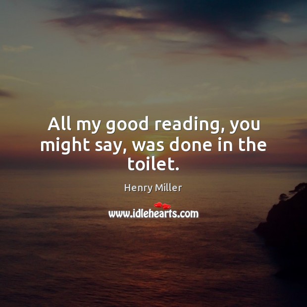 All my good reading, you might say, was done in the toilet. Image