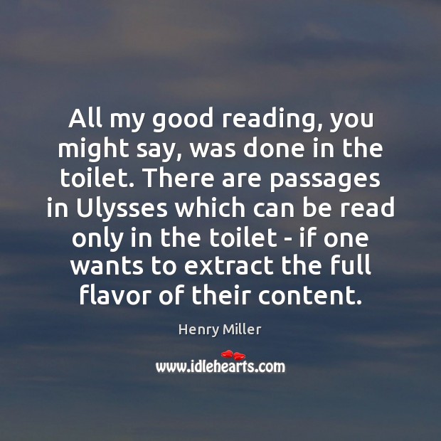 All my good reading, you might say, was done in the toilet. Henry Miller Picture Quote