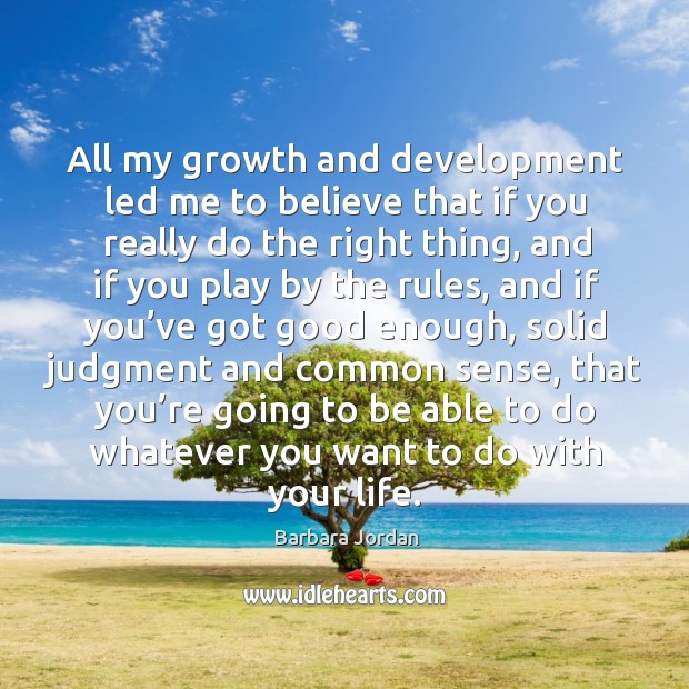 All my growth and development led me to believe that if you really do the right thing Barbara Jordan Picture Quote
