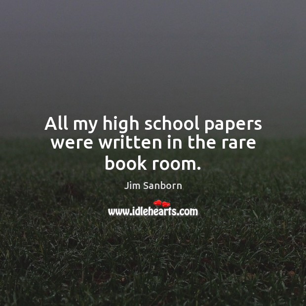 All my high school papers were written in the rare book room. Jim Sanborn Picture Quote