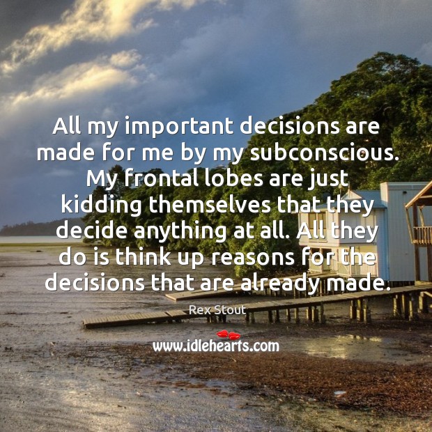 All my important decisions are made for me by my subconscious. My Image